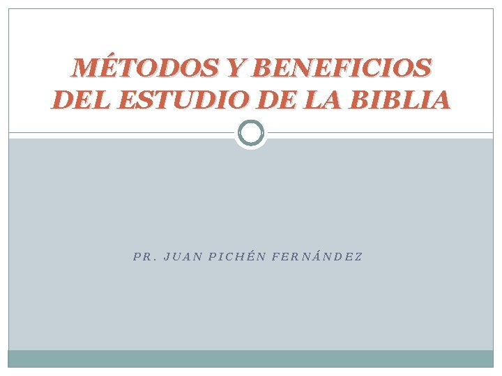 MÉTODOS Y BENEFICIOS DEL ESTUDIO DE LA BIBLIA PR. JUAN PICHÉN FERNÁNDEZ 