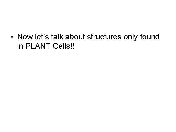 • Now let’s talk about structures only found in PLANT Cells!! • Now let’s talk about structures only found in PLANT Cells!!