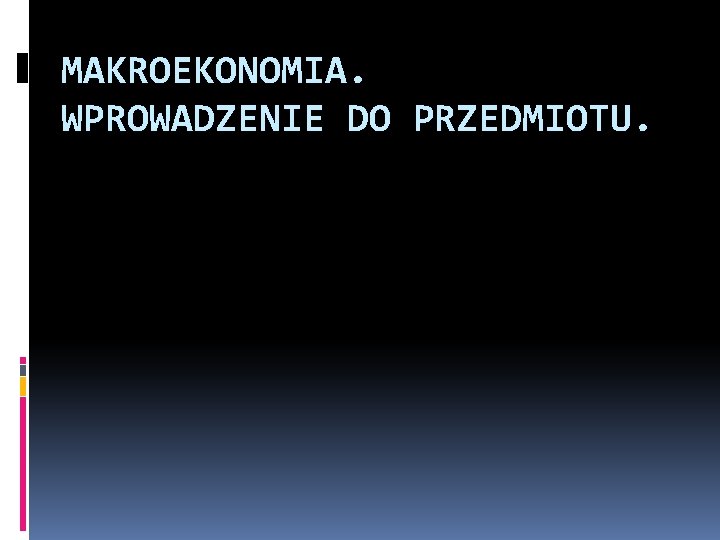 MAKROEKONOMIA. WPROWADZENIE DO PRZEDMIOTU. 