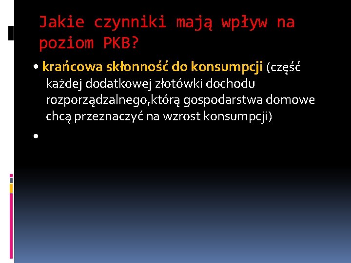 Jakie czynniki mają wpływ na poziom PKB? • krańcowa skłonność do konsumpcji (część każdej