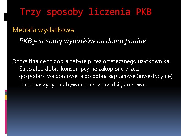 Trzy sposoby liczenia PKB Metoda wydatkowa PKB jest sumą wydatków na dobra finalne Dobra