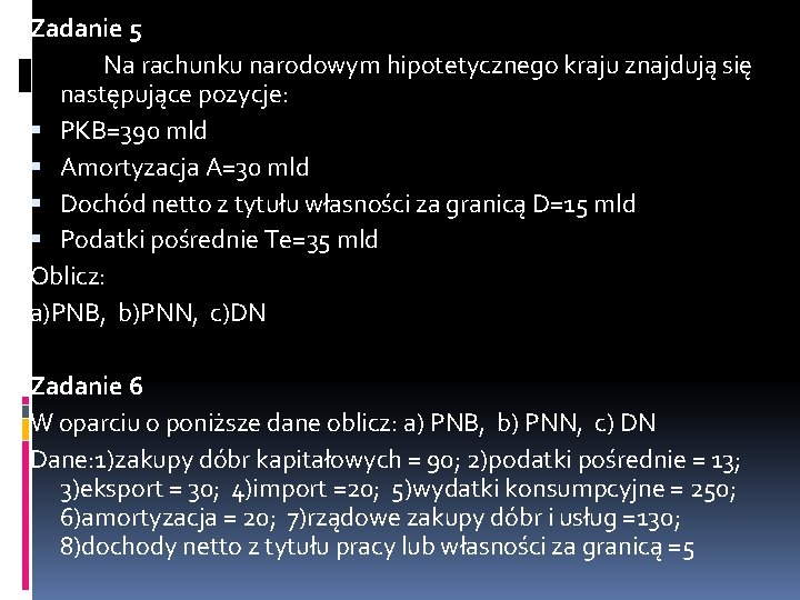 Zadanie 5 Na rachunku narodowym hipotetycznego kraju znajdują się następujące pozycje: PKB=390 mld Amortyzacja