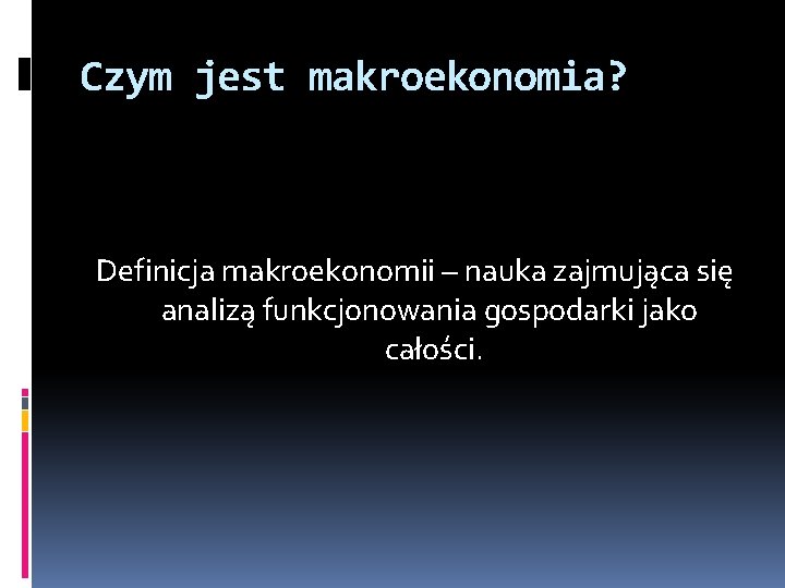 Czym jest makroekonomia? Definicja makroekonomii – nauka zajmująca się analizą funkcjonowania gospodarki jako całości.