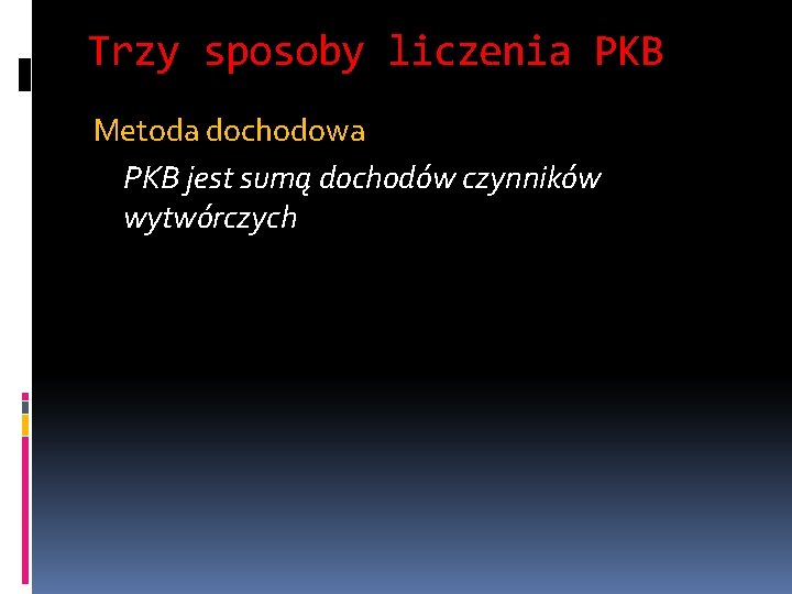 Trzy sposoby liczenia PKB Metoda dochodowa PKB jest sumą dochodów czynników wytwórczych 