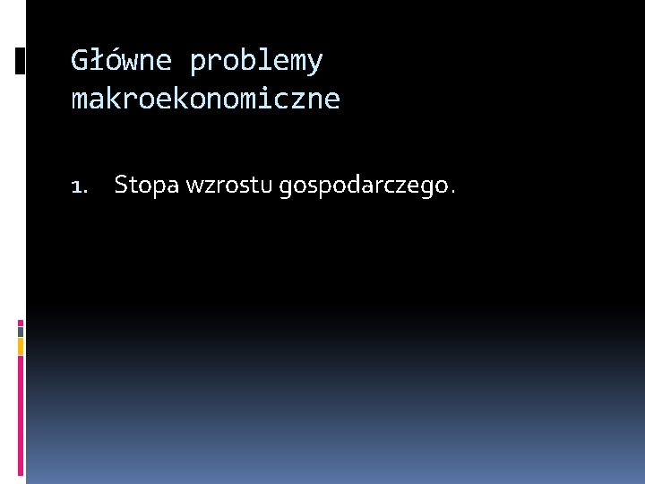 Główne problemy makroekonomiczne 1. Stopa wzrostu gospodarczego. 