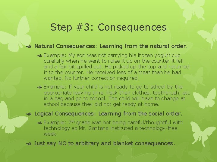 Step #3: Consequences Natural Consequences: Learning from the natural order. Example: My son was