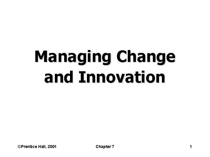 Managing Change and Innovation ©Prentice Hall, 2001 Chapter 7 1 