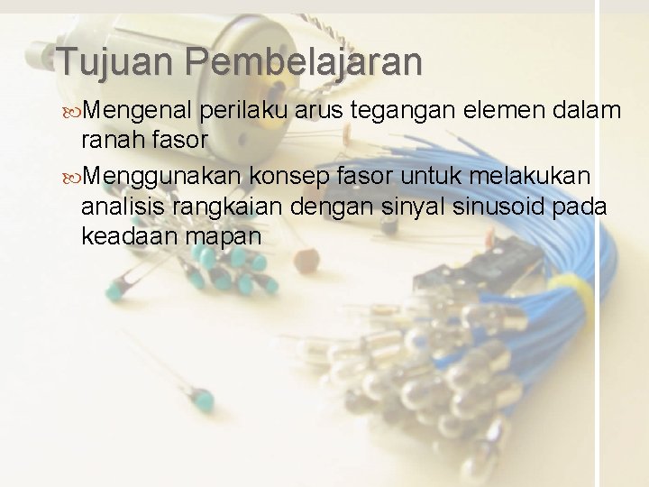 Tujuan Pembelajaran Mengenal perilaku arus tegangan elemen dalam ranah fasor Menggunakan konsep fasor untuk