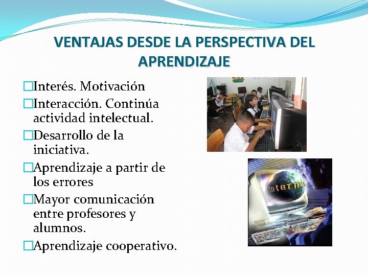 VENTAJAS DESDE LA PERSPECTIVA DEL APRENDIZAJE �Interés. Motivación �Interacción. Continúa actividad intelectual. �Desarrollo de