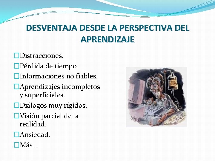 DESVENTAJA DESDE LA PERSPECTIVA DEL APRENDIZAJE �Distracciones. �Pérdida de tiempo. �Informaciones no fiables. �Aprendizajes DESVENTAJA DESDE LA PERSPECTIVA DEL APRENDIZAJE �Distracciones. �Pérdida de tiempo. �Informaciones no fiables. �Aprendizajes