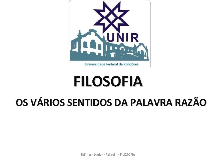 FILOSOFIA OS VÁRIOS SENTIDOS DA PALAVRA RAZÃO Edimar - Júnior - Rafael - FILOSOFIA