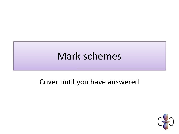 Mark schemes Cover until you have answered 