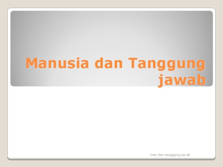 Manusia dan Tanggung jawab man dan tanggung jawab 