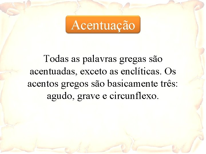 Acentuação Todas as palavras gregas são acentuadas, exceto as enclíticas. Os acentos gregos são