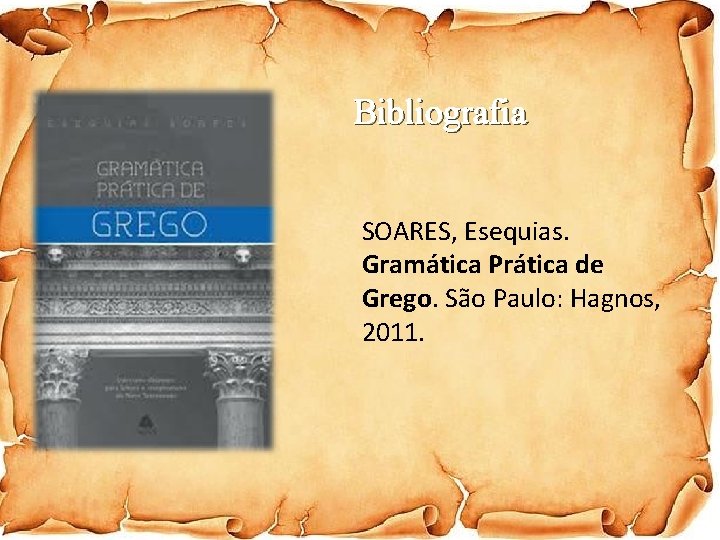 Bibliografia SOARES, Esequias. Gramática Prática de Grego. São Paulo: Hagnos, 2011. 