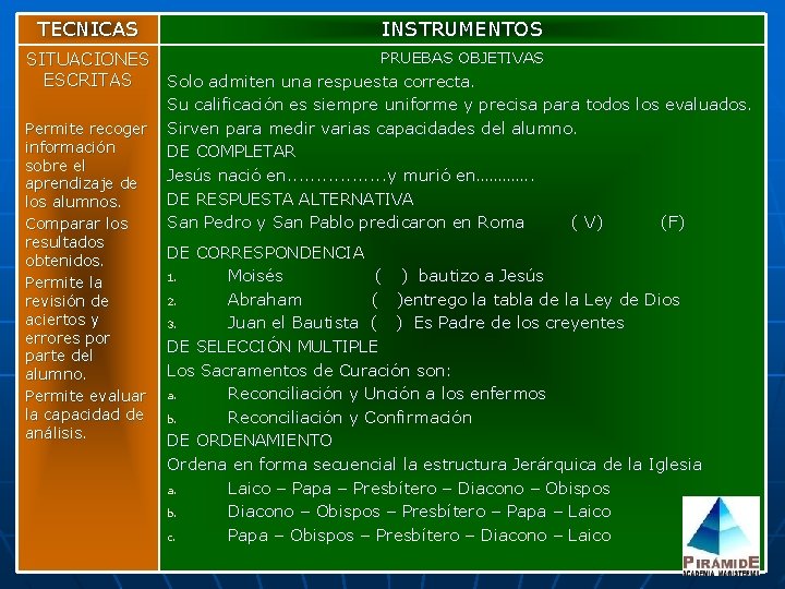 TECNICAS INSTRUMENTOS PRUEBAS OBJETIVAS SITUACIONES ESCRITAS Solo admiten una respuesta correcta. Permite recoger información