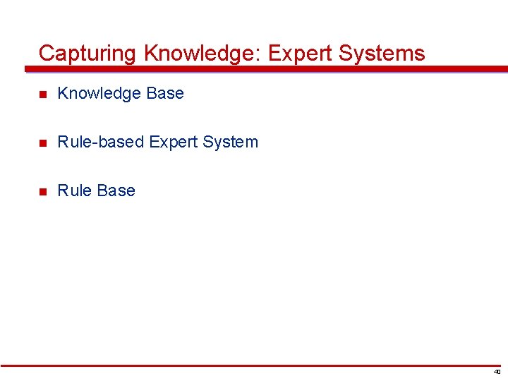 Capturing Knowledge: Expert Systems n Knowledge Base n Rule-based Expert System n Rule Base