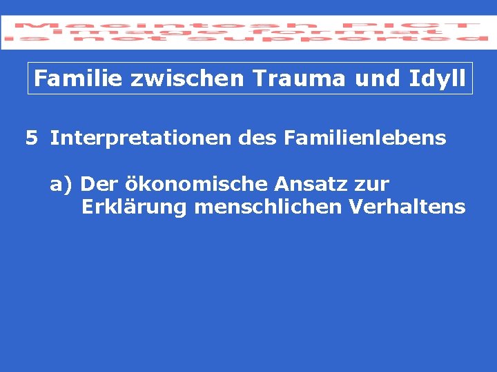 Familie zwischen Trauma und Idyll 5 Interpretationen des Familienlebens a) Der ökonomische Ansatz zur Familie zwischen Trauma und Idyll 5 Interpretationen des Familienlebens a) Der ökonomische Ansatz zur