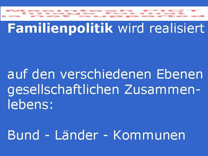 Familienpolitik wird realisiert auf den verschiedenen Ebenen gesellschaftlichen Zusammenlebens: Bund - Länder - Kommunen