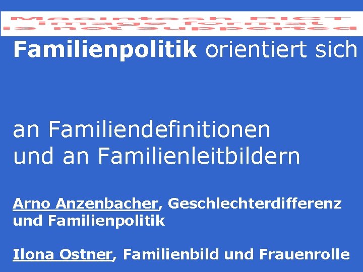 Familienpolitik orientiert sich an Familiendefinitionen und an Familienleitbildern Arno Anzenbacher, Geschlechterdifferenz und Familienpolitik Ilona