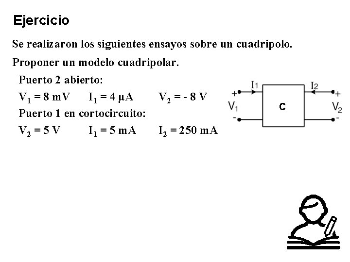 Ejercicio Se realizaron los siguientes ensayos sobre un cuadripolo. Proponer un modelo cuadripolar. Puerto