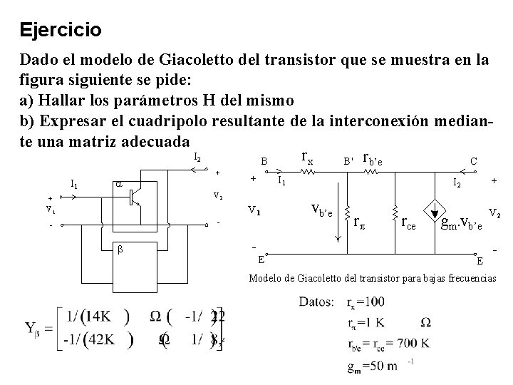 Ejercicio Dado el modelo de Giacoletto del transistor que se muestra en la figura