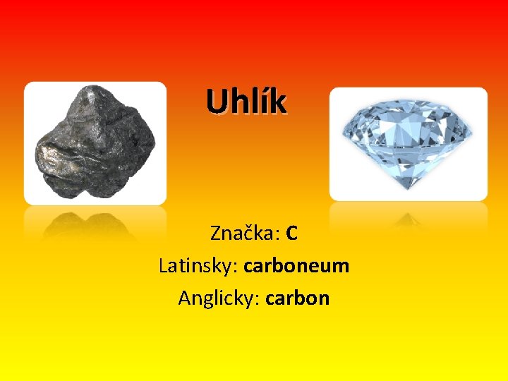 Uhlík Značka: C Latinsky: carboneum Anglicky: carbon 