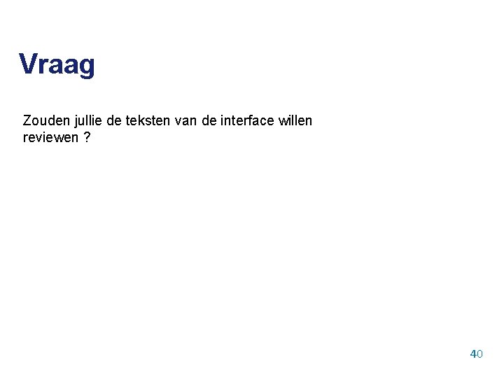 Vraag Zouden jullie de teksten van de interface willen reviewen ? 40 