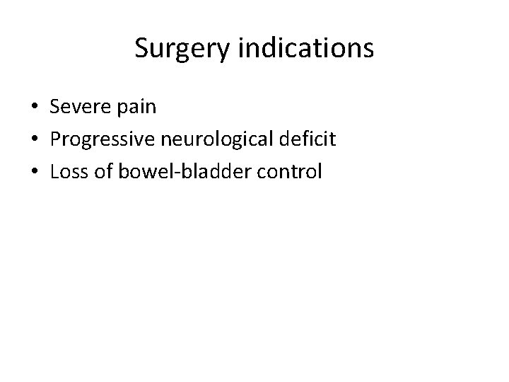 Surgery indications • Severe pain • Progressive neurological deficit • Loss of bowel-bladder control