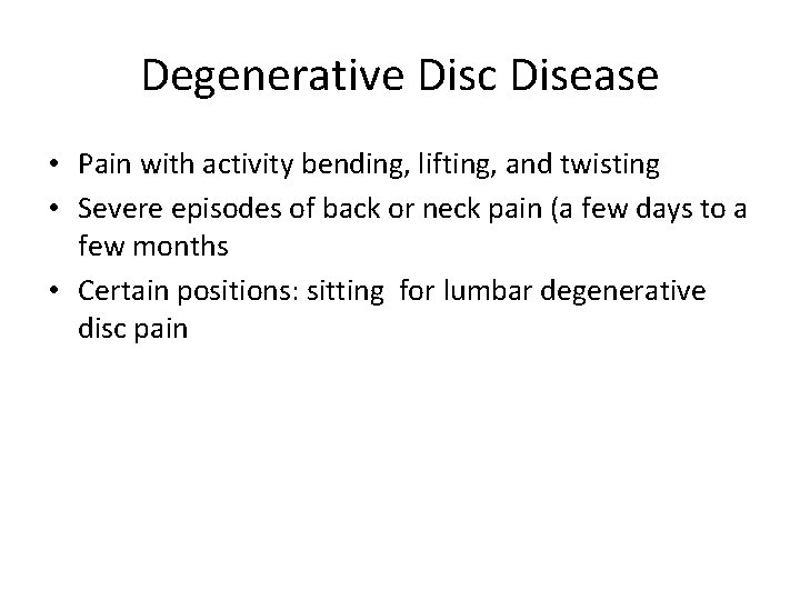 Degenerative Disc Disease • Pain with activity bending, lifting, and twisting • Severe episodes