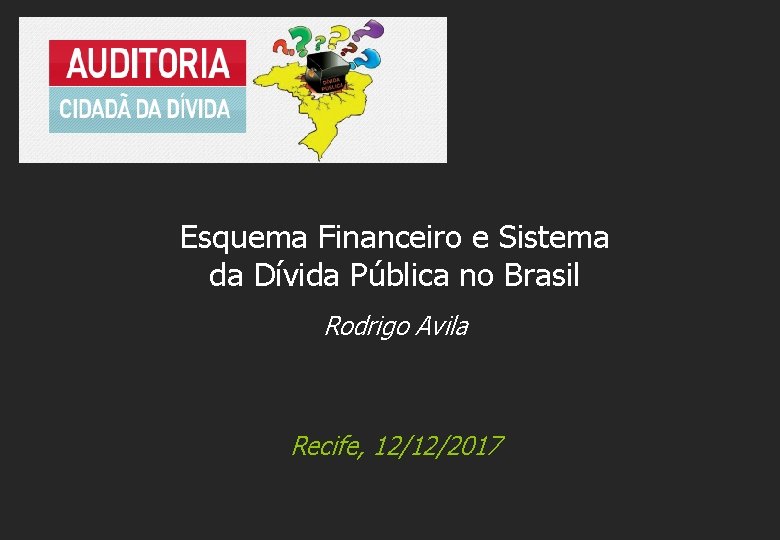 Esquema Financeiro e Sistema da Dívida Pública no Brasil Rodrigo Avila Recife, 12/12/2017 