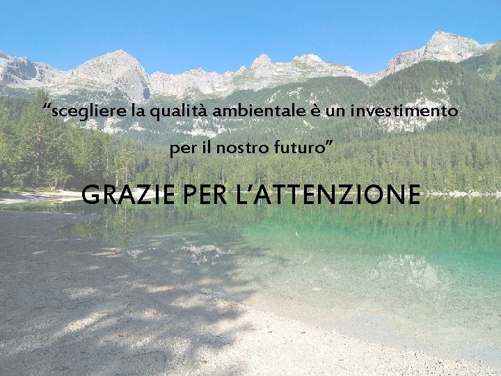 “scegliere la qualità ambientale è un investimento per il nostro futuro” GRAZIE PER L’ATTENZIONE “scegliere la qualità ambientale è un investimento per il nostro futuro” GRAZIE PER L’ATTENZIONE