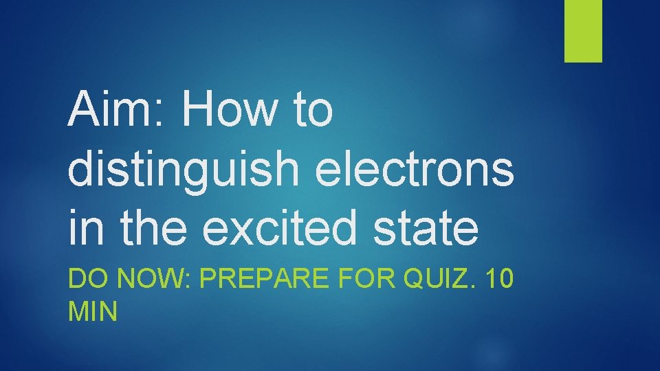 Aim: How to distinguish electrons in the excited state DO NOW: PREPARE FOR QUIZ.