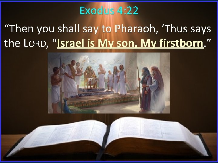 Exodus 4: 22 “Then you shall say to Pharaoh, ‘Thus says the LORD, “Israel