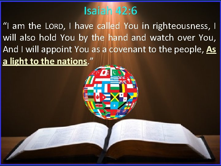 Isaiah 42: 6 “I am the LORD, I have called You in righteousness, I Isaiah 42: 6 “I am the LORD, I have called You in righteousness, I