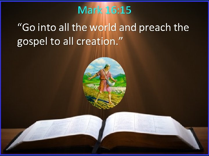 Mark 16: 15 “Go into all the world and preach the gospel to all