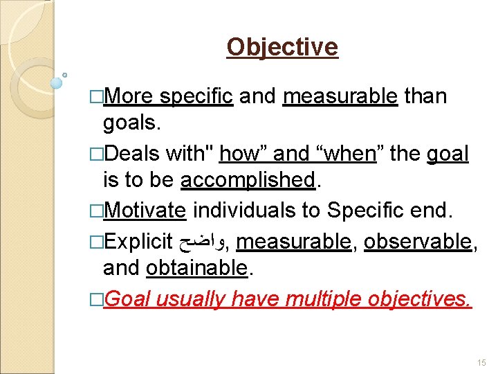 Objective �More specific and measurable than goals. �Deals with" how” and “when” the goal