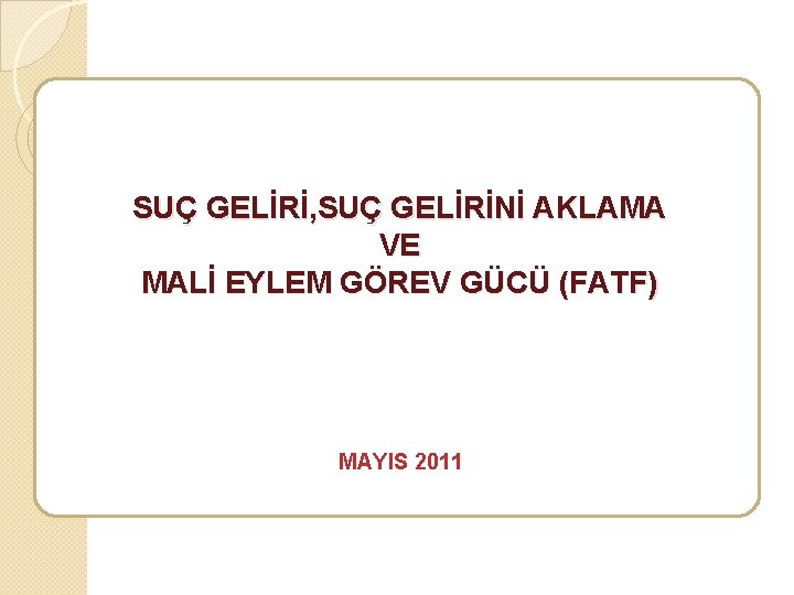 SUÇ GELİRİ, SUÇ GELİRİNİ AKLAMA VE MALİ EYLEM GÖREV GÜCÜ (FATF) MAYIS 2011 