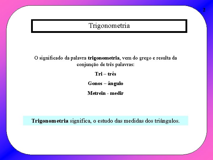 2 Trigonometria O significado da palavra trigonometria, vem do grego e resulta da conjunção