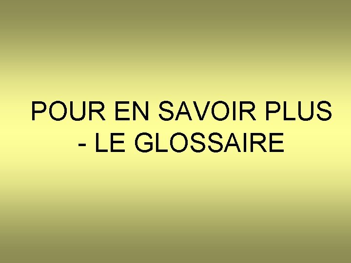 POUR EN SAVOIR PLUS - LE GLOSSAIRE 