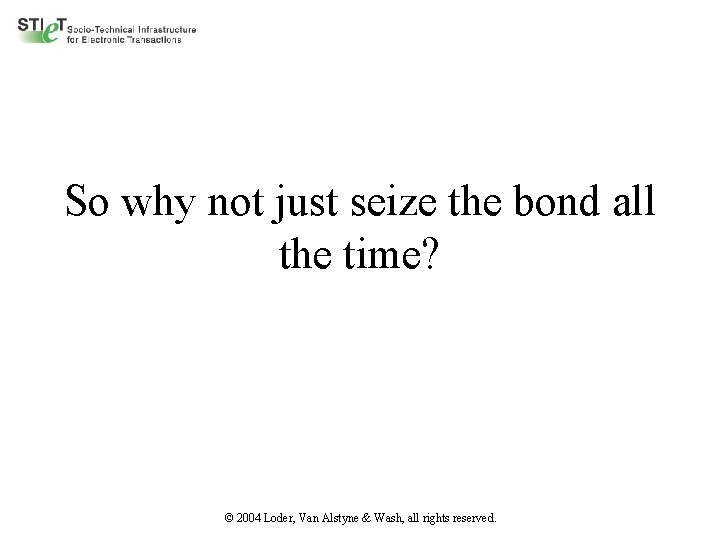 So why not just seize the bond all the time? © 2004 Loder, Van