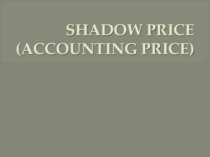 SHADOW PRICE (ACCOUNTING PRICE) 