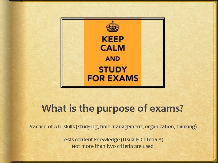 What is the purpose of exams? Practice of ATL skills (studying, time management, organization,