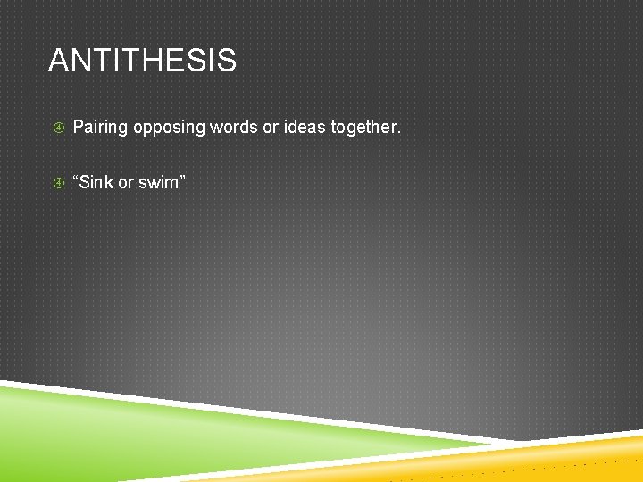 ANTITHESIS Pairing opposing words or ideas together. “Sink or swim” 