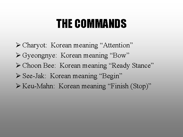 THE COMMANDS Ø Charyot: Korean meaning “Attention” Ø Gyeongnye: Korean meaning “Bow” Ø Choon