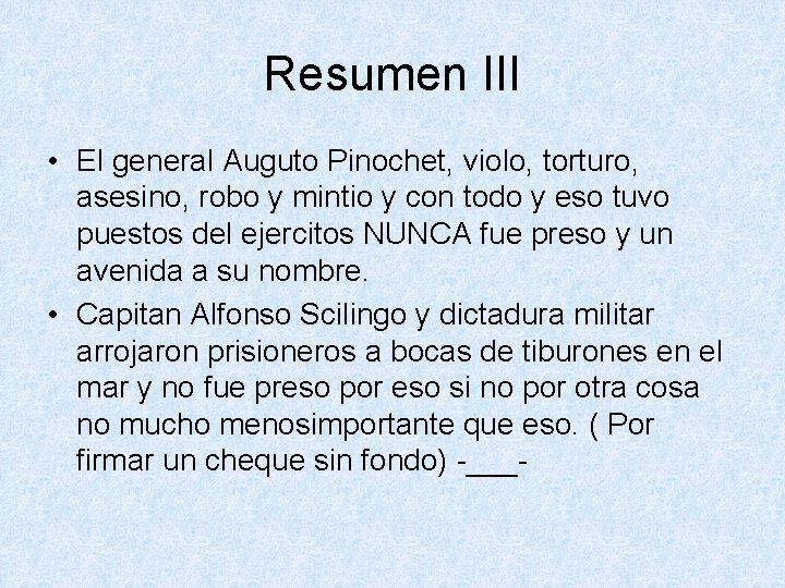 Resumen III • El general Auguto Pinochet, violo, torturo, asesino, robo y mintio y