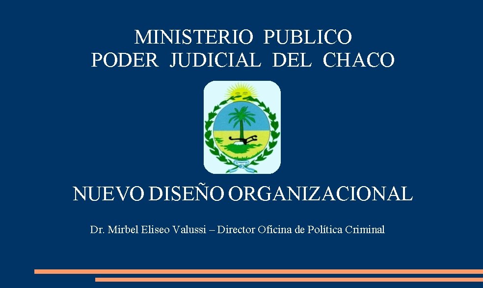 MINISTERIO PUBLICO PODER JUDICIAL DEL CHACO NUEVO DISEÑO ORGANIZACIONAL Dr. Mirbel Eliseo Valussi –