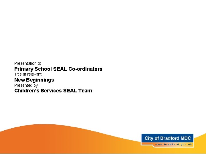 Presentation to Primary School SEAL Co-ordinators Title (if relevant New Beginnings Presented by Children’s