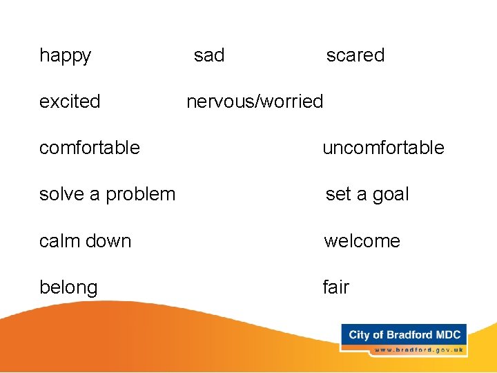 happy sad scared Key vocabulary – Year 1 and 2 excited nervous/worried comfortable uncomfortable