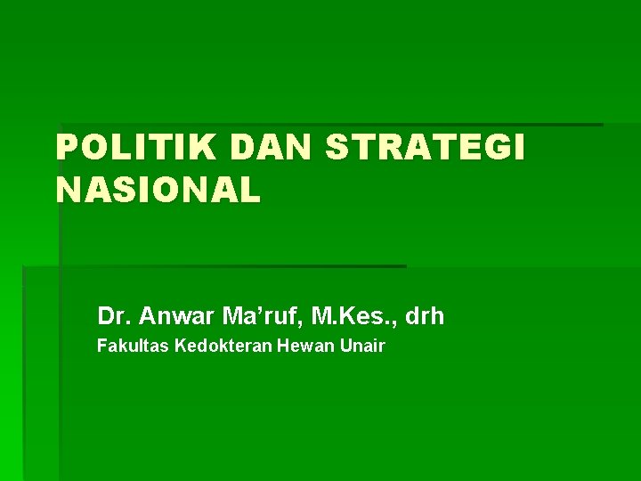 POLITIK DAN STRATEGI NASIONAL Dr. Anwar Ma’ruf, M. Kes. , drh Fakultas Kedokteran Hewan